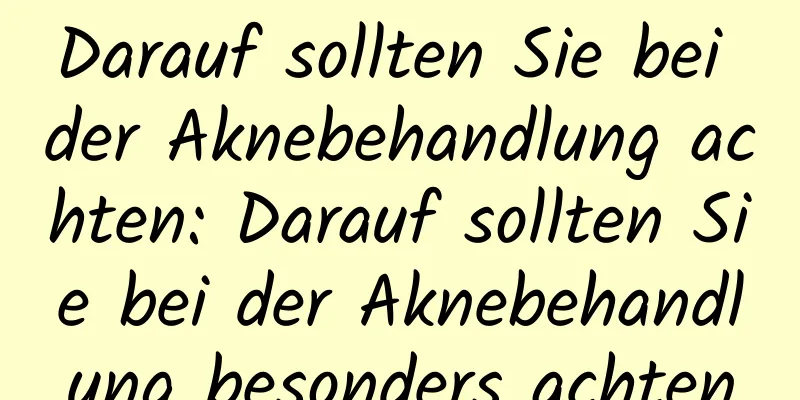 Darauf sollten Sie bei der Aknebehandlung achten: Darauf sollten Sie bei der Aknebehandlung besonders achten