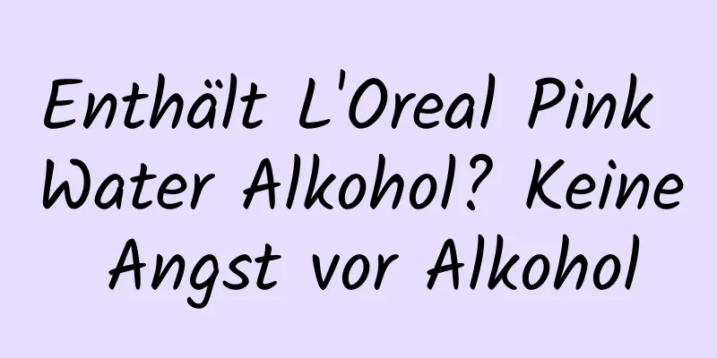 Enthält L'Oreal Pink Water Alkohol? Keine Angst vor Alkohol