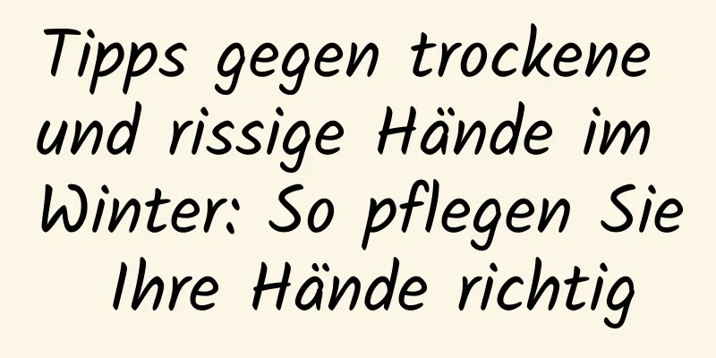 Tipps gegen trockene und rissige Hände im Winter: So pflegen Sie Ihre Hände richtig