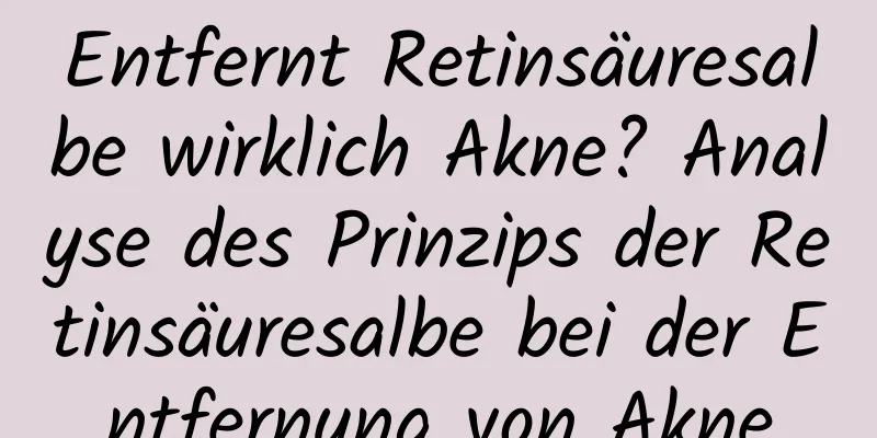 Entfernt Retinsäuresalbe wirklich Akne? Analyse des Prinzips der Retinsäuresalbe bei der Entfernung von Akne