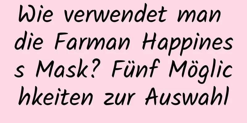 Wie verwendet man die Farman Happiness Mask? Fünf Möglichkeiten zur Auswahl