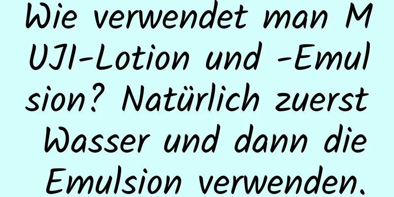 Wie verwendet man MUJI-Lotion und -Emulsion? Natürlich zuerst Wasser und dann die Emulsion verwenden.