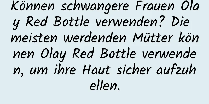 Können schwangere Frauen Olay Red Bottle verwenden? Die meisten werdenden Mütter können Olay Red Bottle verwenden, um ihre Haut sicher aufzuhellen.