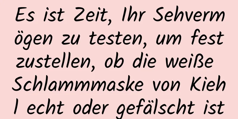Es ist Zeit, Ihr Sehvermögen zu testen, um festzustellen, ob die weiße Schlammmaske von Kiehl echt oder gefälscht ist