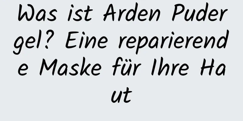 Was ist Arden Pudergel? Eine reparierende Maske für Ihre Haut