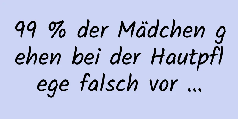 99 % der Mädchen gehen bei der Hautpflege falsch vor …