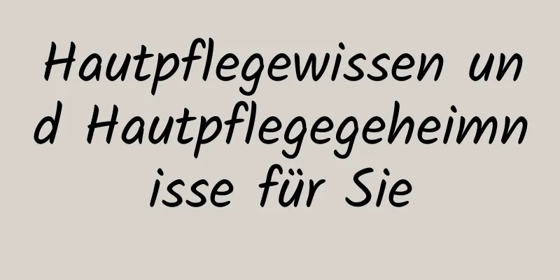 Hautpflegewissen und Hautpflegegeheimnisse für Sie