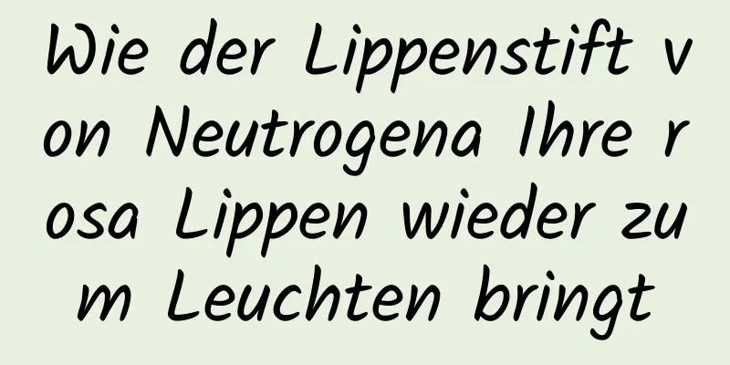 Wie der Lippenstift von Neutrogena Ihre rosa Lippen wieder zum Leuchten bringt