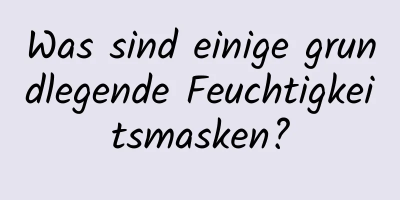 Was sind einige grundlegende Feuchtigkeitsmasken?