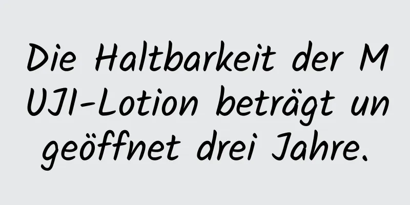 Die Haltbarkeit der MUJI-Lotion beträgt ungeöffnet drei Jahre.