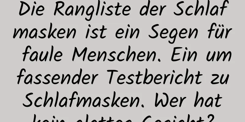 Die Rangliste der Schlafmasken ist ein Segen für faule Menschen. Ein umfassender Testbericht zu Schlafmasken. Wer hat kein glattes Gesicht?