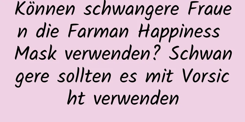 Können schwangere Frauen die Farman Happiness Mask verwenden? Schwangere sollten es mit Vorsicht verwenden
