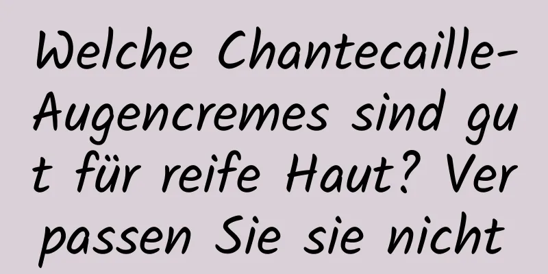 Welche Chantecaille-Augencremes sind gut für reife Haut? Verpassen Sie sie nicht