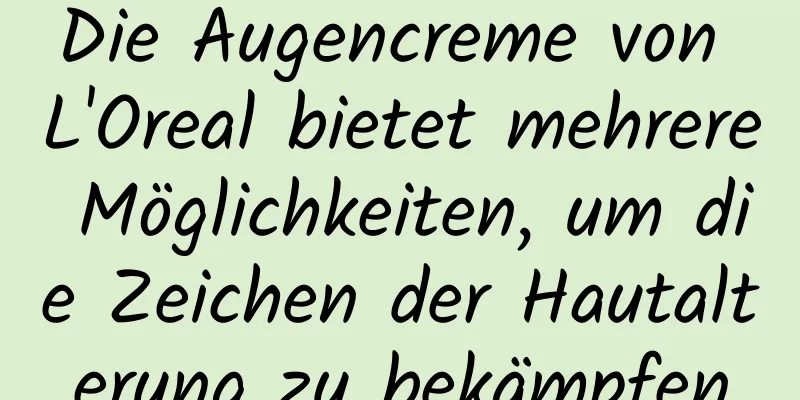 Die Augencreme von L'Oreal bietet mehrere Möglichkeiten, um die Zeichen der Hautalterung zu bekämpfen