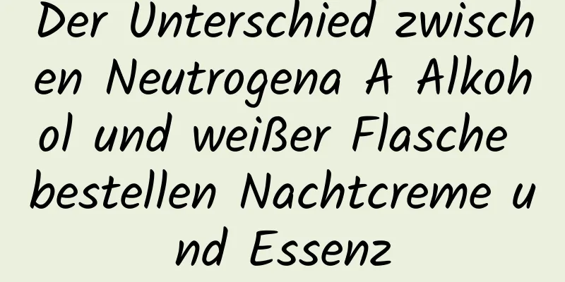 Der Unterschied zwischen Neutrogena A Alkohol und weißer Flasche bestellen Nachtcreme und Essenz
