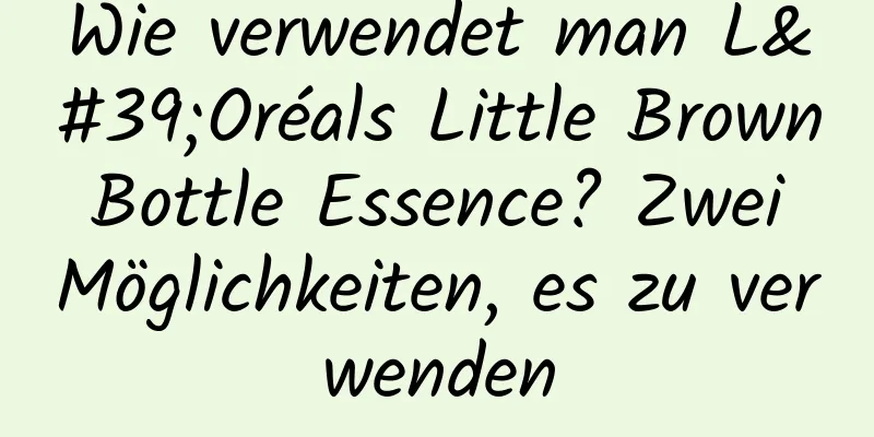 Wie verwendet man L'Oréals Little Brown Bottle Essence? Zwei Möglichkeiten, es zu verwenden
