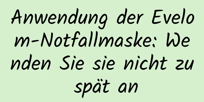 Anwendung der Evelom-Notfallmaske: Wenden Sie sie nicht zu spät an