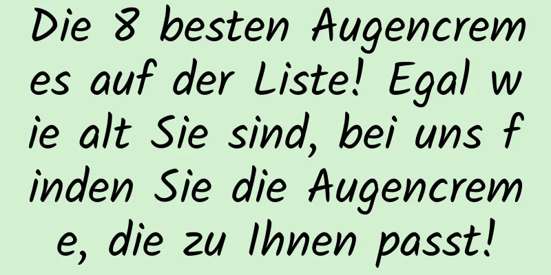 Die 8 besten Augencremes auf der Liste! Egal wie alt Sie sind, bei uns finden Sie die Augencreme, die zu Ihnen passt!