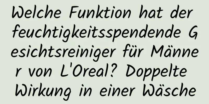 Welche Funktion hat der feuchtigkeitsspendende Gesichtsreiniger für Männer von L'Oreal? Doppelte Wirkung in einer Wäsche