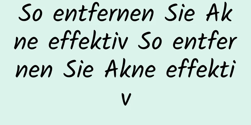 So entfernen Sie Akne effektiv So entfernen Sie Akne effektiv