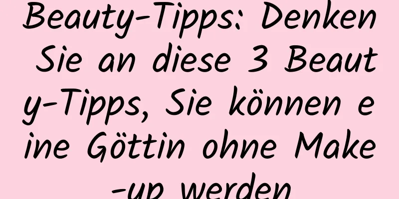 Beauty-Tipps: Denken Sie an diese 3 Beauty-Tipps, Sie können eine Göttin ohne Make-up werden