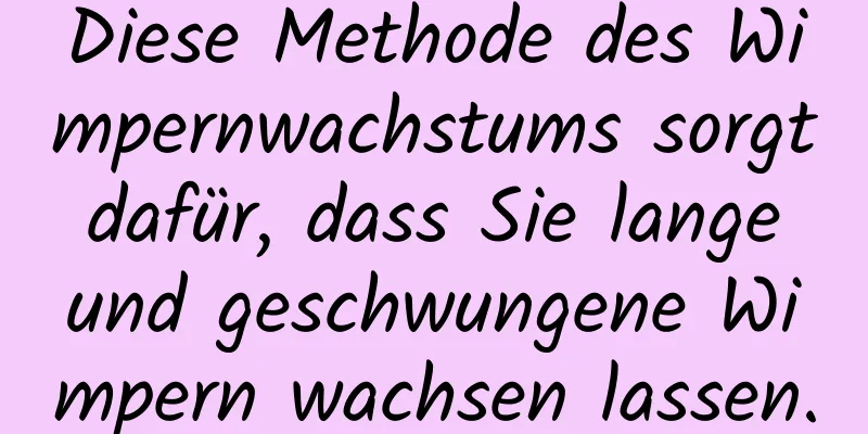 Diese Methode des Wimpernwachstums sorgt dafür, dass Sie lange und geschwungene Wimpern wachsen lassen.