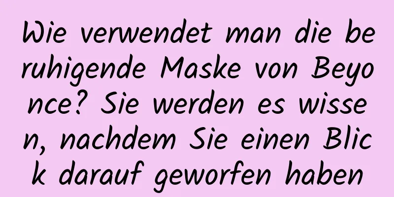Wie verwendet man die beruhigende Maske von Beyonce? Sie werden es wissen, nachdem Sie einen Blick darauf geworfen haben