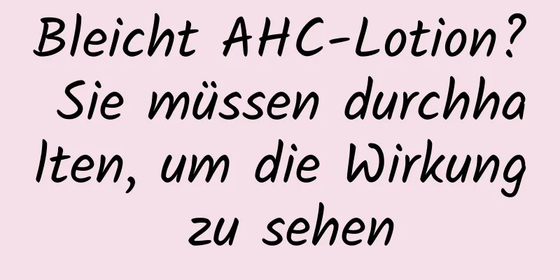 Bleicht AHC-Lotion? Sie müssen durchhalten, um die Wirkung zu sehen