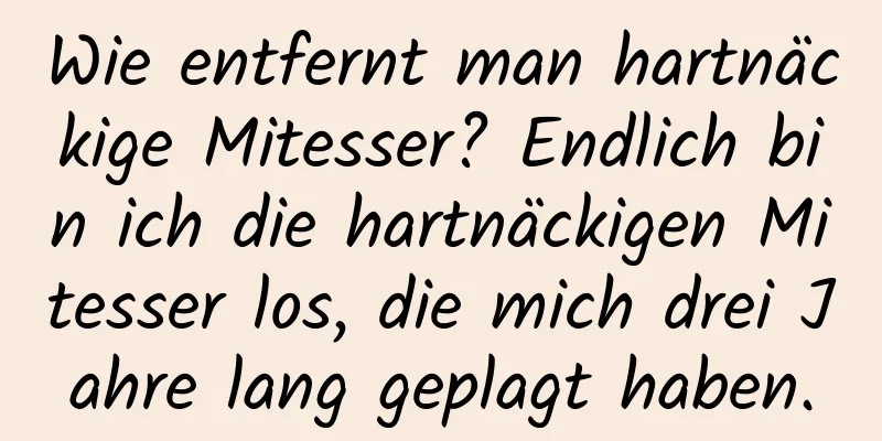 Wie entfernt man hartnäckige Mitesser? Endlich bin ich die hartnäckigen Mitesser los, die mich drei Jahre lang geplagt haben.