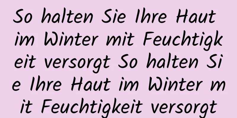 So halten Sie Ihre Haut im Winter mit Feuchtigkeit versorgt So halten Sie Ihre Haut im Winter mit Feuchtigkeit versorgt