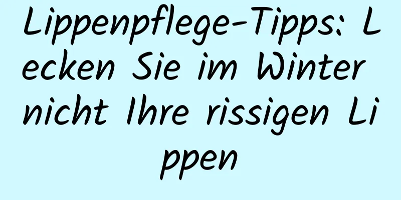 Lippenpflege-Tipps: Lecken Sie im Winter nicht Ihre rissigen Lippen