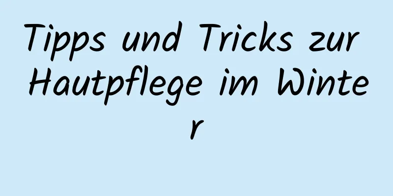 Tipps und Tricks zur Hautpflege im Winter
