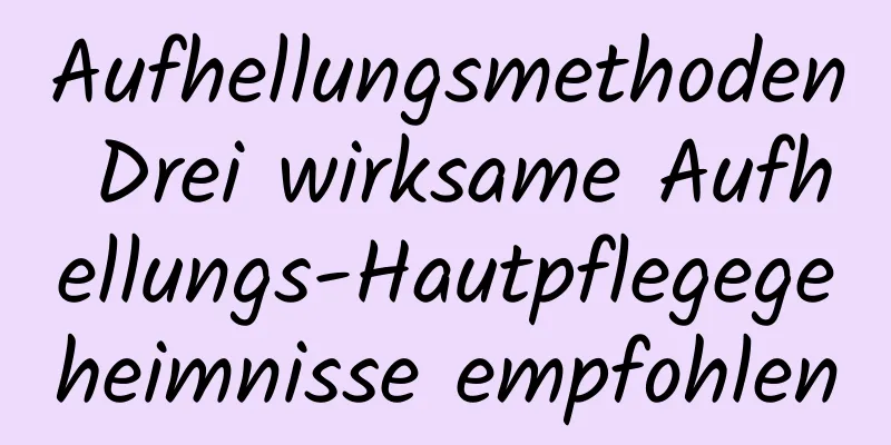Aufhellungsmethoden Drei wirksame Aufhellungs-Hautpflegegeheimnisse empfohlen