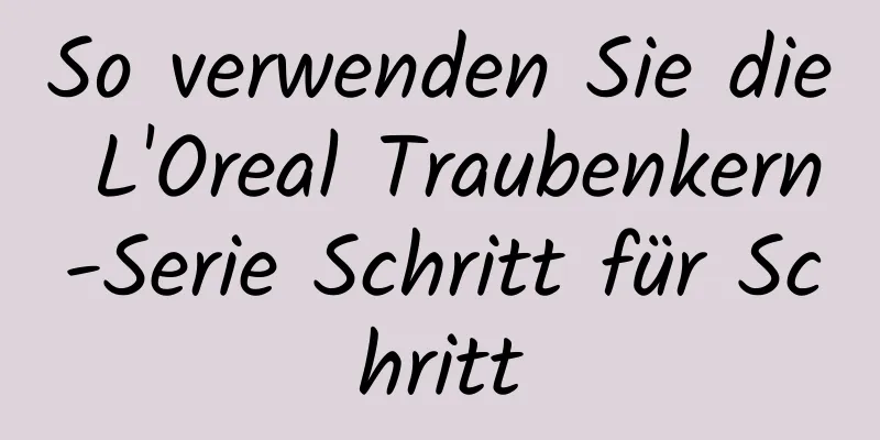 So verwenden Sie die L'Oreal Traubenkern-Serie Schritt für Schritt