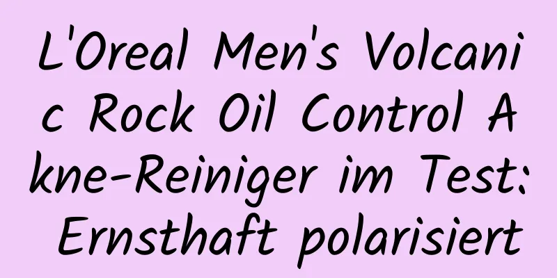 L'Oreal Men's Volcanic Rock Oil Control Akne-Reiniger im Test: Ernsthaft polarisiert