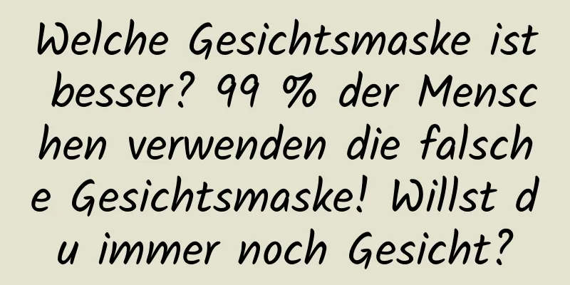 Welche Gesichtsmaske ist besser? 99 % der Menschen verwenden die falsche Gesichtsmaske! Willst du immer noch Gesicht?