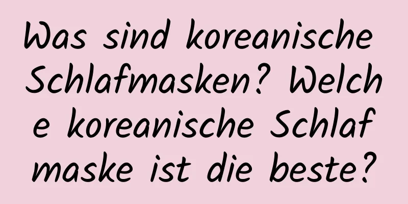 Was sind koreanische Schlafmasken? Welche koreanische Schlafmaske ist die beste?