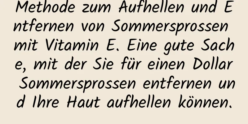 Methode zum Aufhellen und Entfernen von Sommersprossen mit Vitamin E. Eine gute Sache, mit der Sie für einen Dollar Sommersprossen entfernen und Ihre Haut aufhellen können.