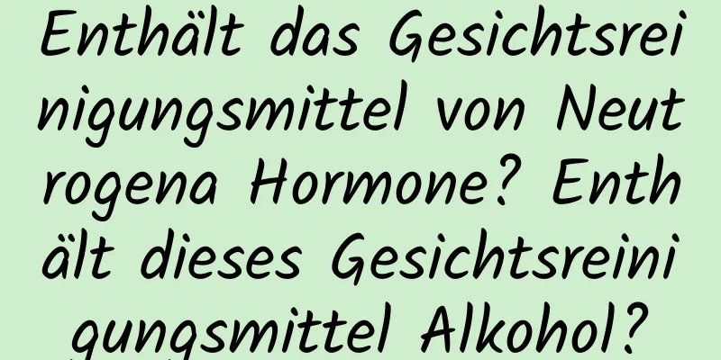 Enthält das Gesichtsreinigungsmittel von Neutrogena Hormone? Enthält dieses Gesichtsreinigungsmittel Alkohol?