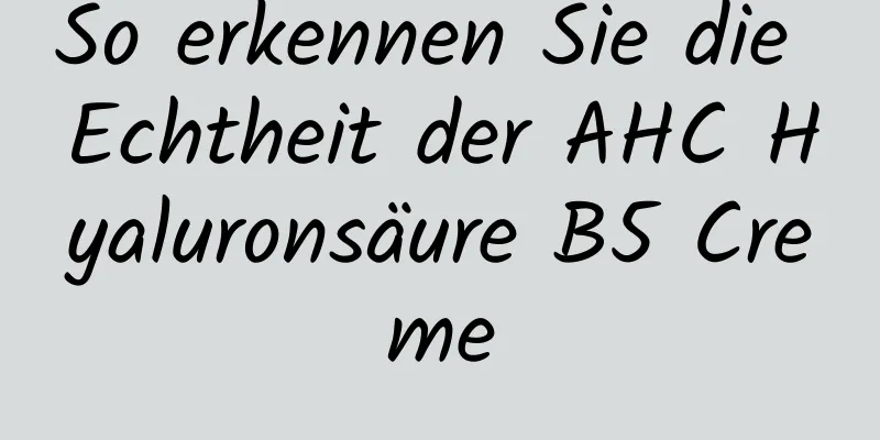 So erkennen Sie die Echtheit der AHC Hyaluronsäure B5 Creme