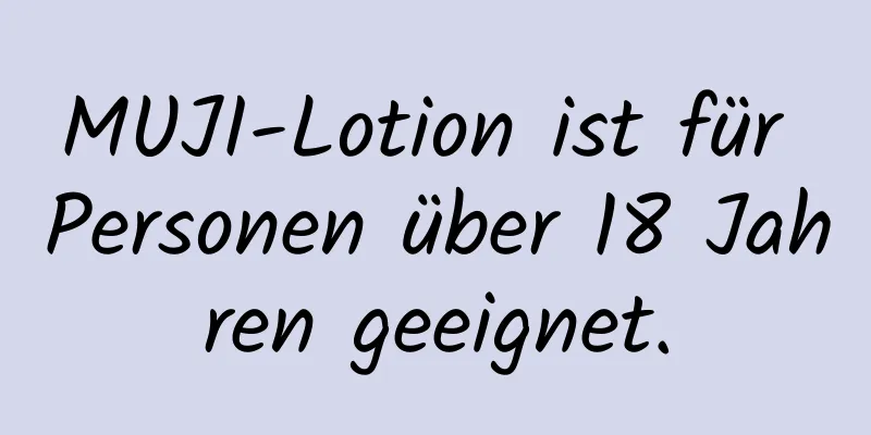 MUJI-Lotion ist für Personen über 18 Jahren geeignet.