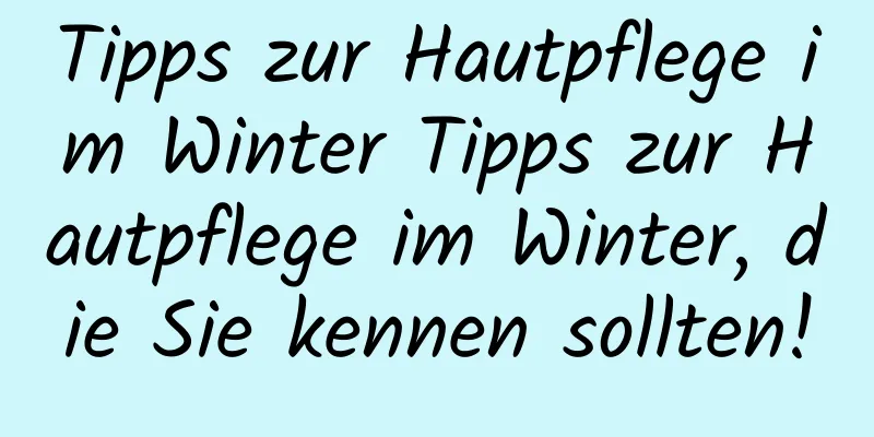 Tipps zur Hautpflege im Winter Tipps zur Hautpflege im Winter, die Sie kennen sollten!