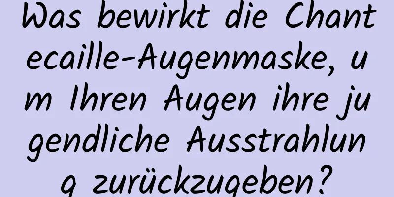 Was bewirkt die Chantecaille-Augenmaske, um Ihren Augen ihre jugendliche Ausstrahlung zurückzugeben?