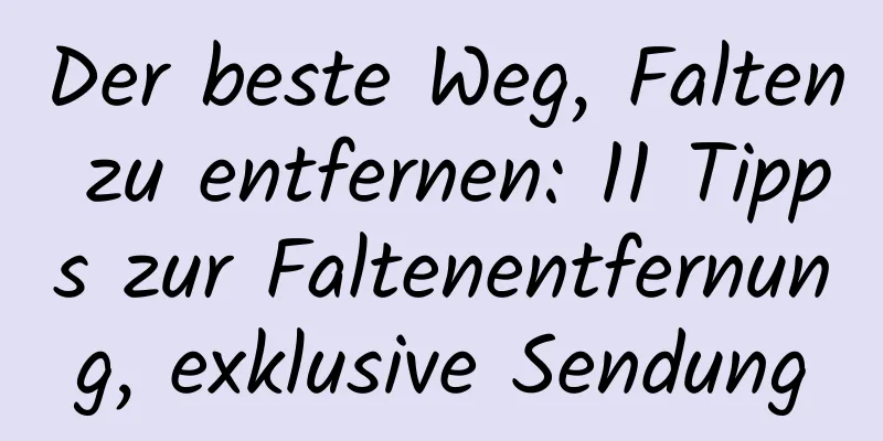 Der beste Weg, Falten zu entfernen: 11 Tipps zur Faltenentfernung, exklusive Sendung