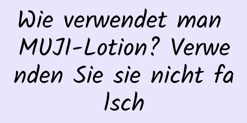 Wie verwendet man MUJI-Lotion? Verwenden Sie sie nicht falsch