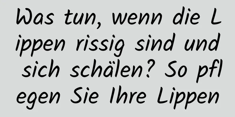 Was tun, wenn die Lippen rissig sind und sich schälen? So pflegen Sie Ihre Lippen