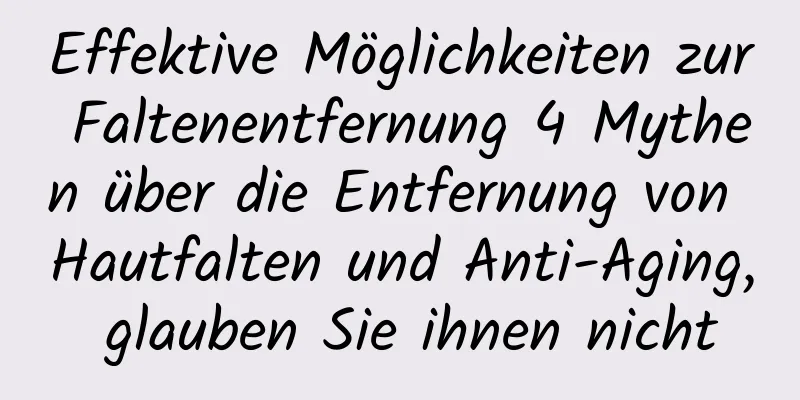 Effektive Möglichkeiten zur Faltenentfernung 4 Mythen über die Entfernung von Hautfalten und Anti-Aging, glauben Sie ihnen nicht