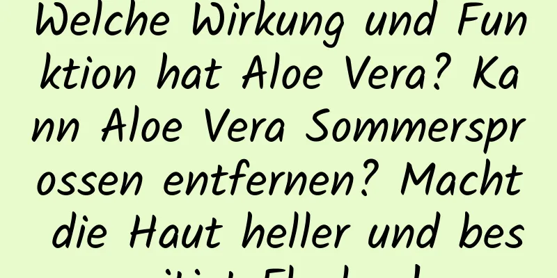 Welche Wirkung und Funktion hat Aloe Vera? Kann Aloe Vera Sommersprossen entfernen? Macht die Haut heller und beseitigt Flecken!