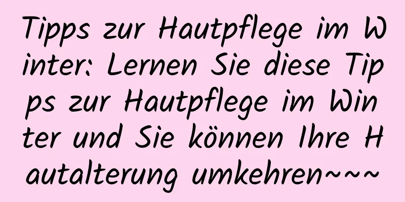 Tipps zur Hautpflege im Winter: Lernen Sie diese Tipps zur Hautpflege im Winter und Sie können Ihre Hautalterung umkehren~~~