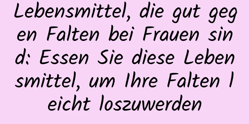 Lebensmittel, die gut gegen Falten bei Frauen sind: Essen Sie diese Lebensmittel, um Ihre Falten leicht loszuwerden